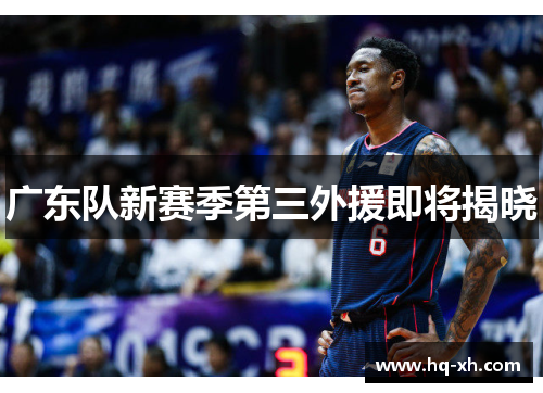 广东队新赛季第三外援即将揭晓