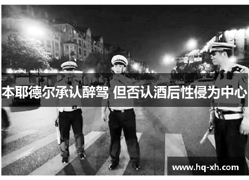 本耶德尔承认醉驾 但否认酒后性侵为中心